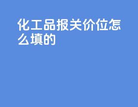 化工品报关价位怎么填的