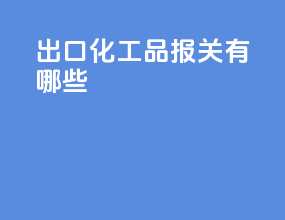 出口化工品报关有哪些