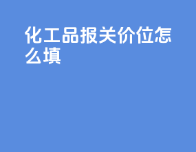 化工品报关价位怎么填
