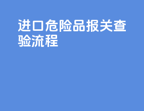 进口危险品报关查验流程