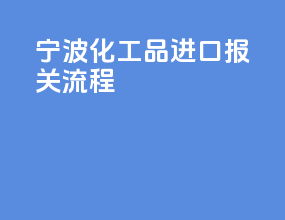 宁波化工品进口报关流程