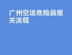 广州空运危险品报关流程