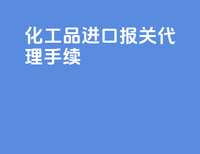 化工品进口报关代理手续