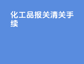 化工品报关清关手续