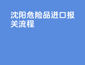 沈阳危险品进口报关流程