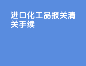 进口化工品报关清关手续