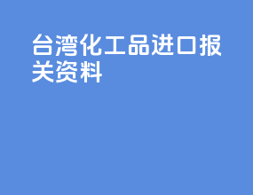 台湾化工品进口报关资料