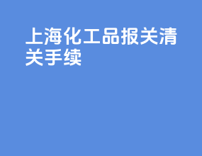 上海化工品报关清关手续