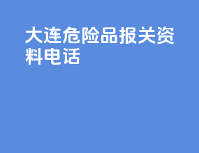 大连危险品报关资料电话