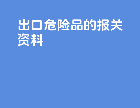出口危险品的报关资料