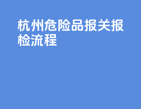 杭州危险品报关报检流程