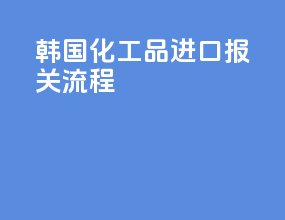 韩国化工品进口报关流程