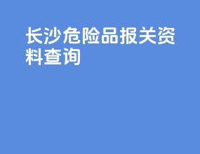 长沙危险品报关资料查询