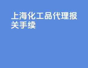 上海化工品代理报关手续