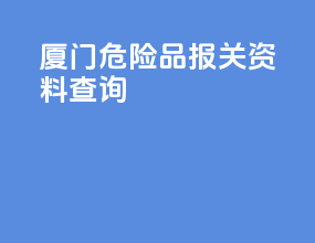厦门危险品报关资料查询