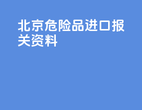北京危险品进口报关资料