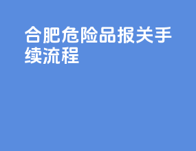 合肥危险品报关手续流程