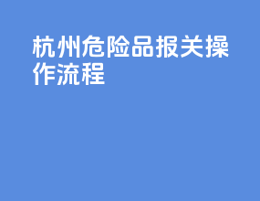 杭州危险品报关操作流程