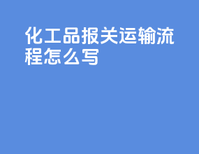 化工品报关运输流程怎么写