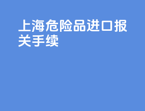 上海危险品进口报关手续