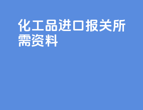 化工品进口报关所需资料