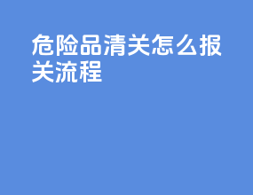 危险品清关怎么报关流程