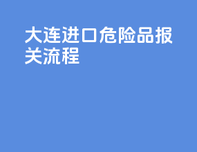 大连进口危险品报关流程