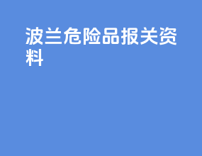 波兰危险品报关资料
