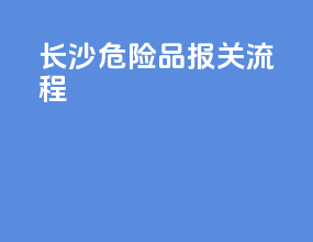 长沙危险品报关流程