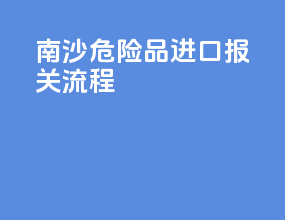 南沙危险品进口报关流程