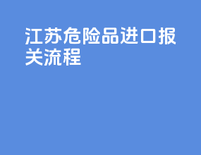 江苏危险品进口报关流程