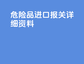 危险品进口报关详细资料