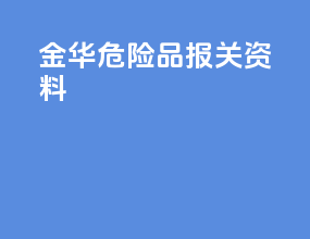 金华危险品报关资料