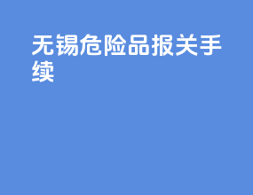 无锡危险品报关手续