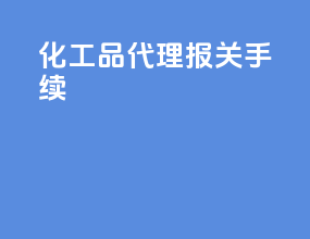 化工品代理报关手续