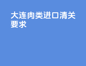 大连肉类进口清关要求