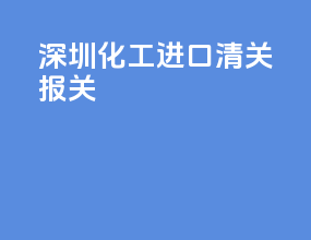深圳化工进口清关报关