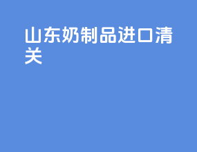 山东奶制品进口清关