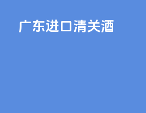 广东进口清关酒