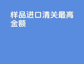 样品进口清关最高金额