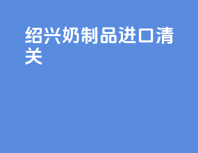 绍兴奶制品进口清关