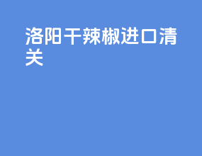 临沂干辣椒进口清关
