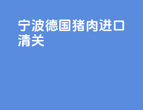 宁波德国猪肉进口清关