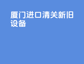 厦门进口清关新旧设备