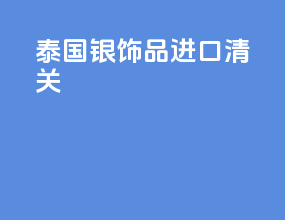 泰国银饰品进口清关