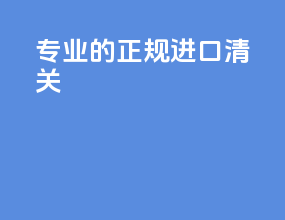 专业的正规进口清关