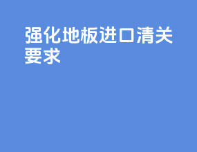 强化地板进口清关要求