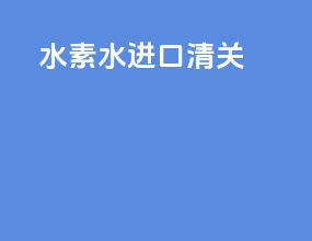 水素水进口清关