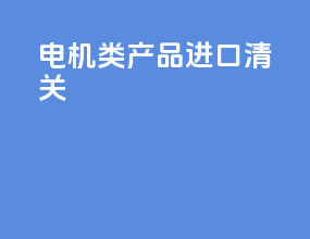 电机类产品进口清关