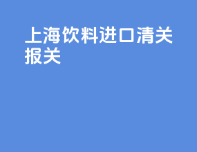 上海饮料进口清关报关